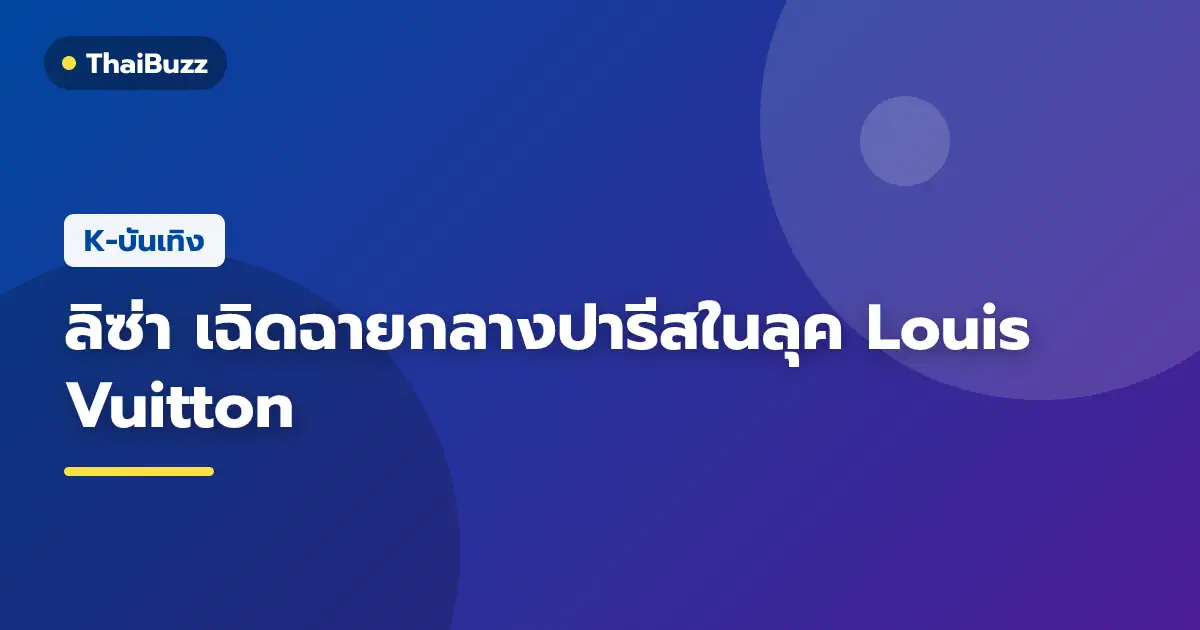 ลิซ่า BLACKPINK ในลุค Louis Vuitton ที่ปารีสแฟชั่นวีค